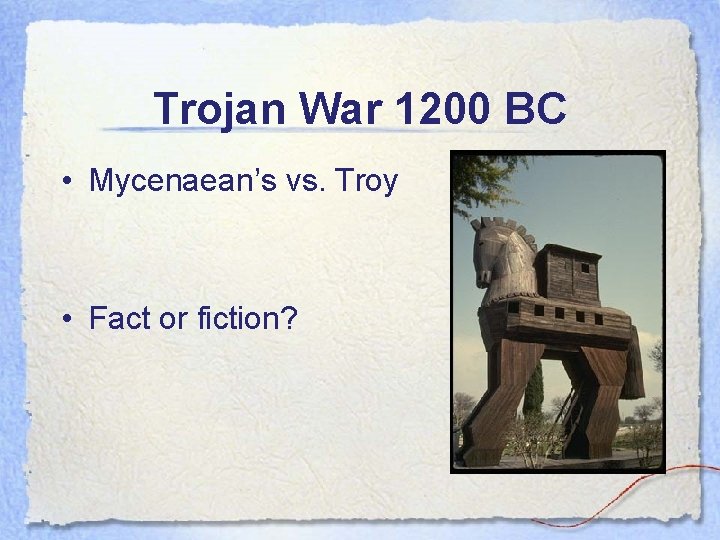 Trojan War 1200 BC • Mycenaean’s vs. Troy • Fact or fiction? 