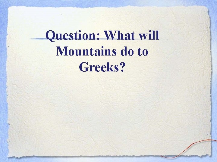 Question: What will Mountains do to Greeks? 