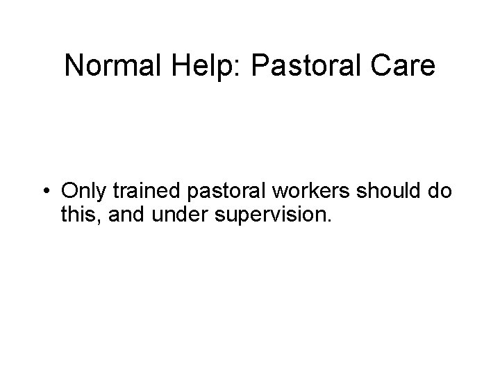 Normal Help: Pastoral Care • Only trained pastoral workers should do this, and under