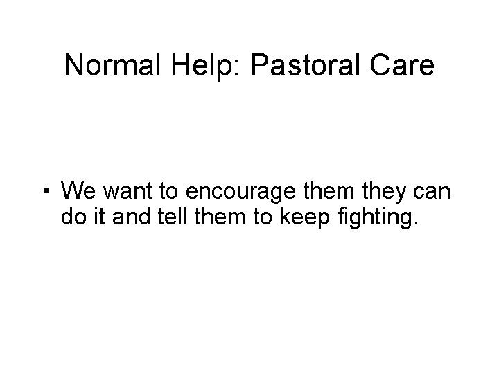 Normal Help: Pastoral Care • We want to encourage them they can do it