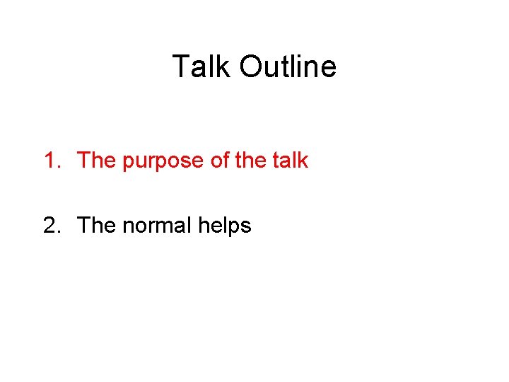 Talk Outline 1. The purpose of the talk 2. The normal helps 