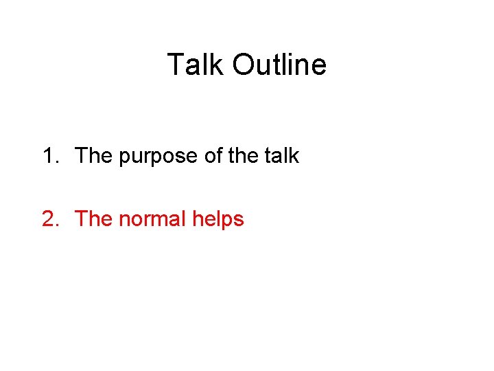 Talk Outline 1. The purpose of the talk 2. The normal helps 