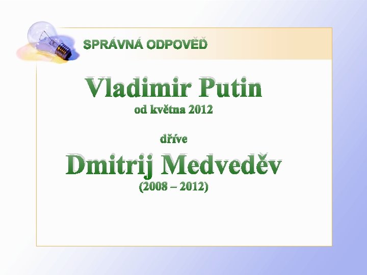 SPRÁVNÁ ODPOVĚĎ Vladimir Putin od května 2012 dříve Dmitrij Medveděv (2008 – 2012) 