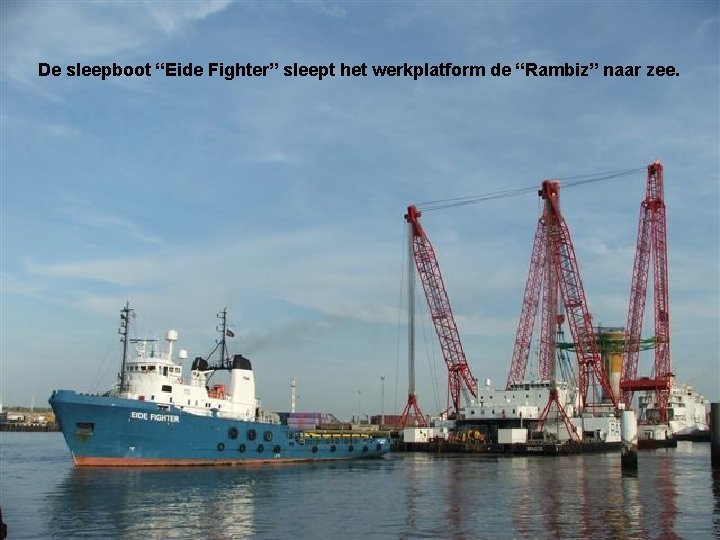 De sleepboot “Eide Fighter” sleept het werkplatform de “Rambiz” naar zee. 