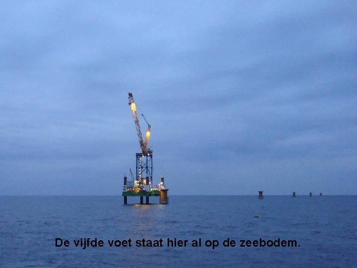 De vijfde voet staat hier al op de zeebodem. 