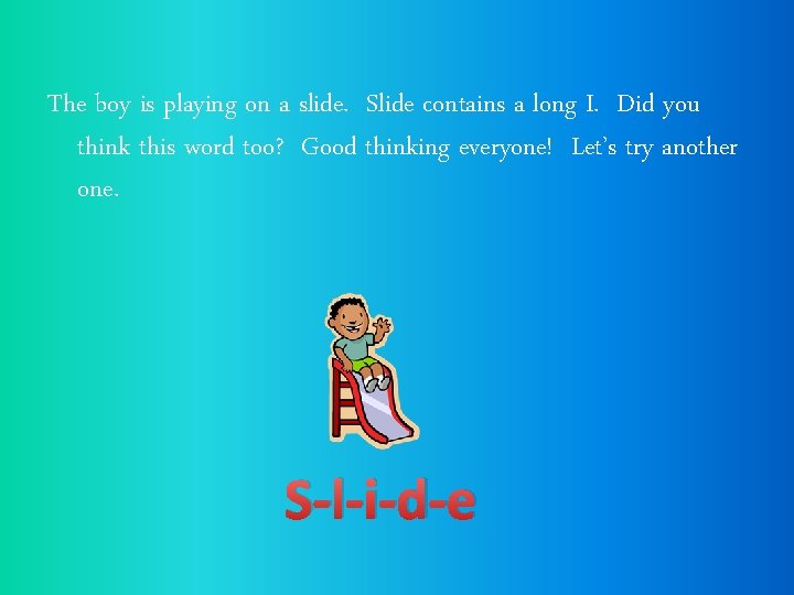 The boy is playing on a slide. Slide contains a long I. Did you