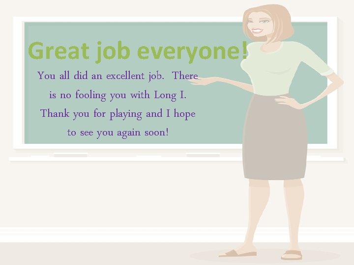 Great job everyone! You all did an excellent job. There is no fooling you