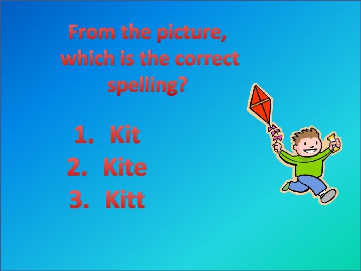 From the picture, which is the correct spelling? 1. Kit 2. Kite 3. Kitt