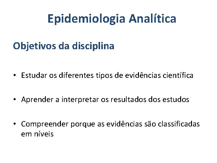 Epidemiologia Analítica Objetivos da disciplina • Estudar os diferentes tipos de evidências científica •