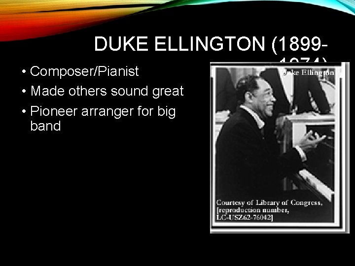 DUKE ELLINGTON (18991974) • Composer/Pianist • Made others sound great • Pioneer arranger for