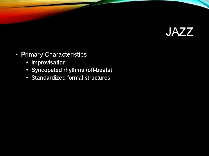 JAZZ • Primary Characteristics • Improvisation • Syncopated rhythms (off-beats) • Standardized formal structures JAZZ • Primary Characteristics • Improvisation • Syncopated rhythms (off-beats) • Standardized formal structures