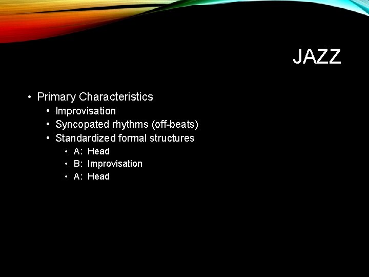 JAZZ • Primary Characteristics • Improvisation • Syncopated rhythms (off-beats) • Standardized formal structures