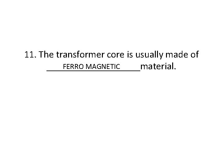 11. The transformer core is usually made of FERRO MAGNETIC __________material. 