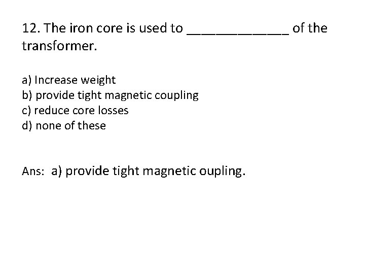 12. The iron core is used to _______ of the transformer. a) Increase weight