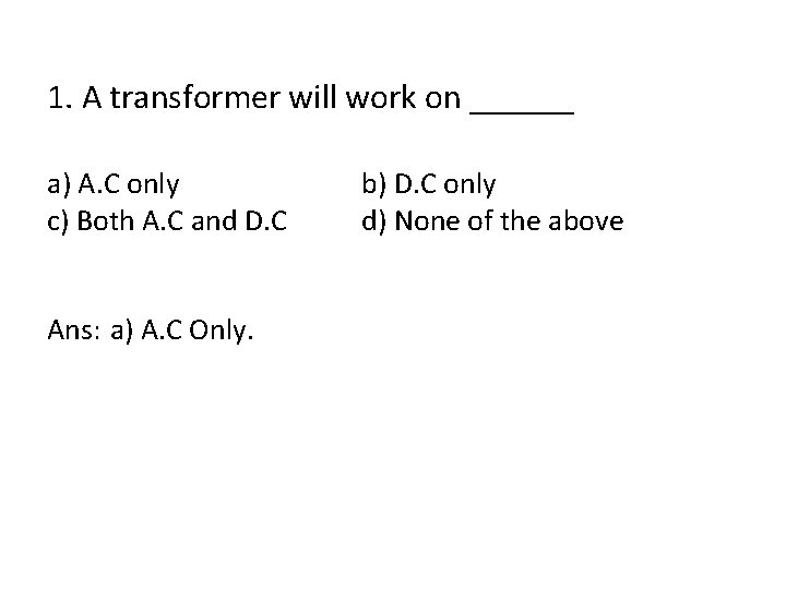 1. A transformer will work on ______ a) A. C only c) Both A.