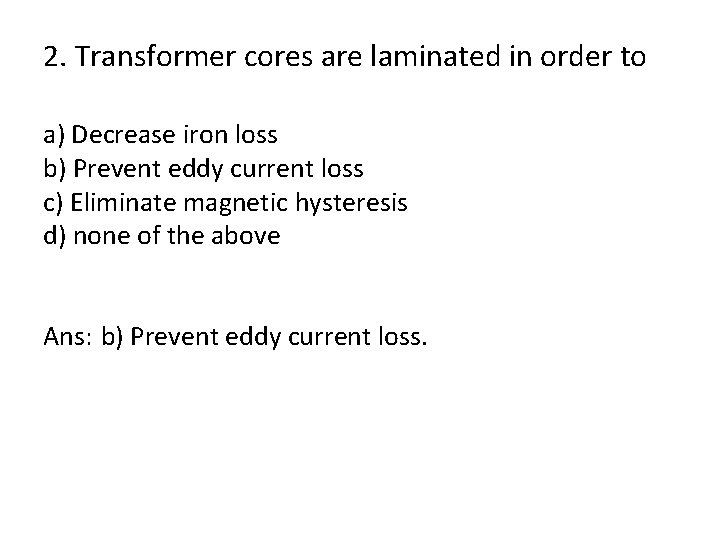 2. Transformer cores are laminated in order to a) Decrease iron loss b) Prevent