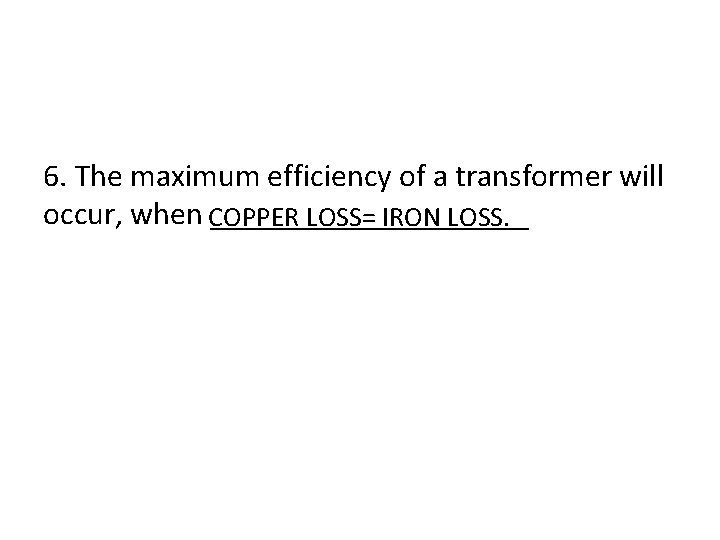 6. The maximum efficiency of a transformer will occur, when COPPER __________ LOSS= IRON