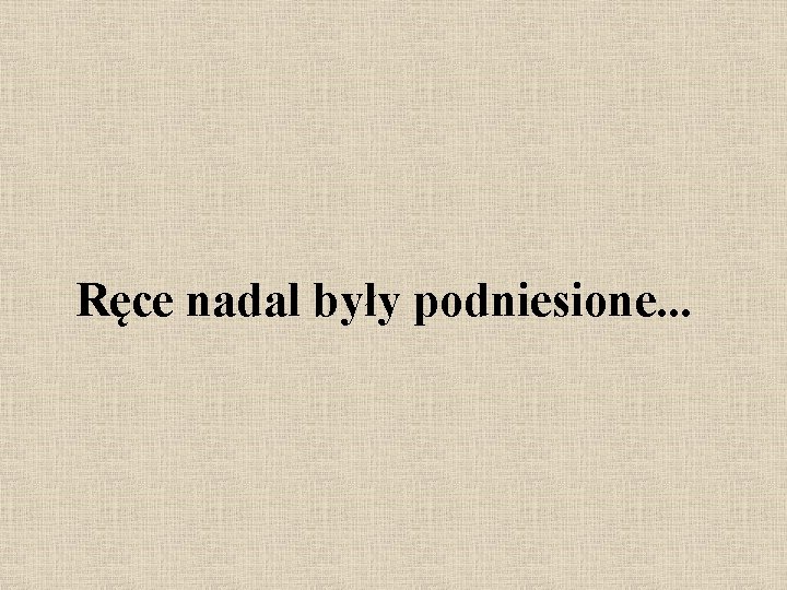 Ręce nadal były podniesione. . . 