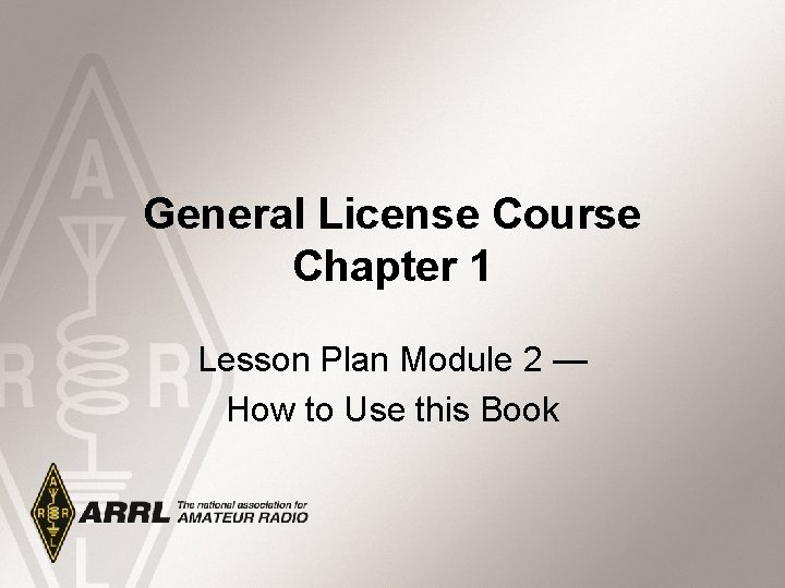 General License Course Chapter 1 Lesson Plan Module 2 — How to Use this