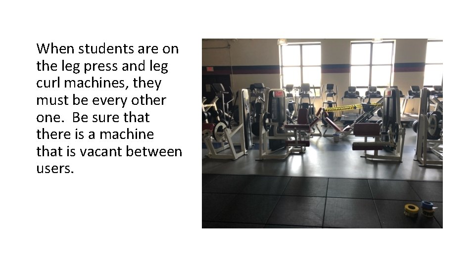 When students are on the leg press and leg curl machines, they must be