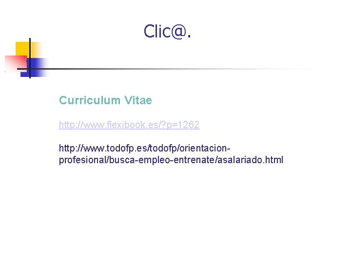 Clic@. Curriculum Vitae http: //www. flexibook. es/? p=1262 http: //www. todofp. es/todofp/orientacionprofesional/busca-empleo-entrenate/asalariado. html 
