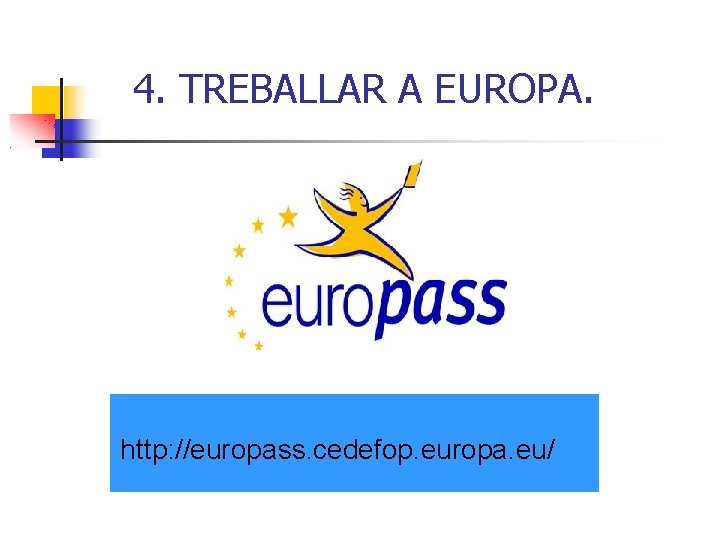 4. TREBALLAR A EUROPA. http: //europass. cedefop. europa. eu/ 