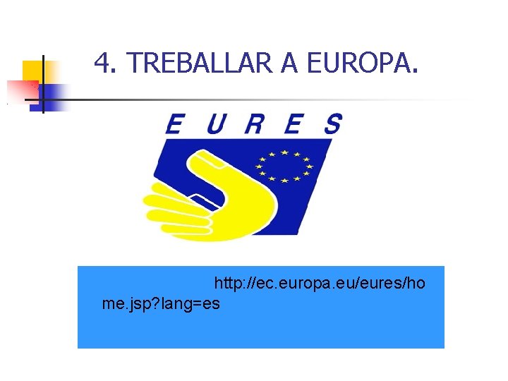 4. TREBALLAR A EUROPA. http: //ec. europa. eu/eures/ho me. jsp? lang=es 