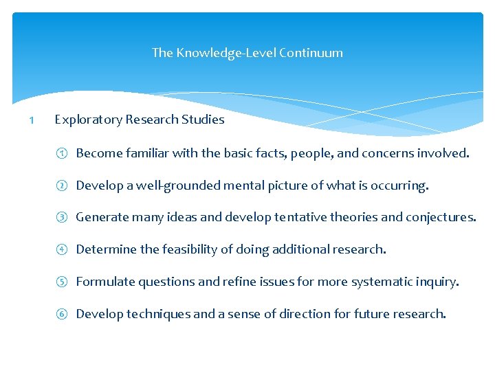 The Knowledge-Level Continuum 1 Exploratory Research Studies ① Become familiar with the basic facts,
