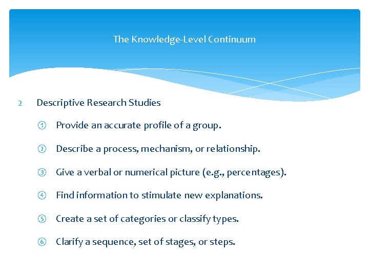 The Knowledge-Level Continuum 2 Descriptive Research Studies ① Provide an accurate profile of a