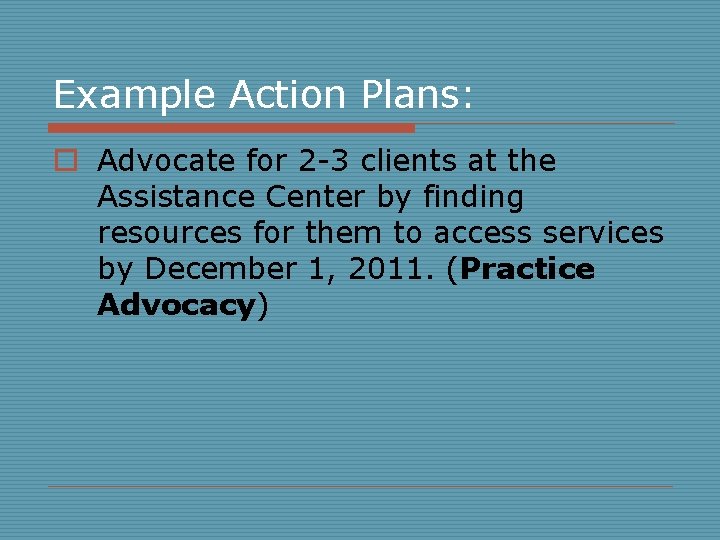 Example Action Plans: o Advocate for 2 -3 clients at the Assistance Center by