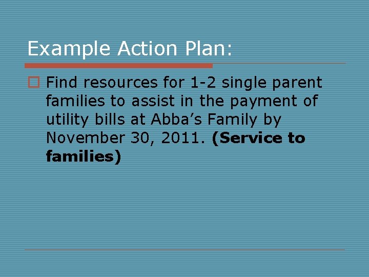 Example Action Plan: o Find resources for 1 -2 single parent families to assist