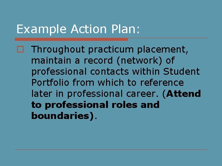 Example Action Plan: o Throughout practicum placement, maintain a record (network) of professional contacts