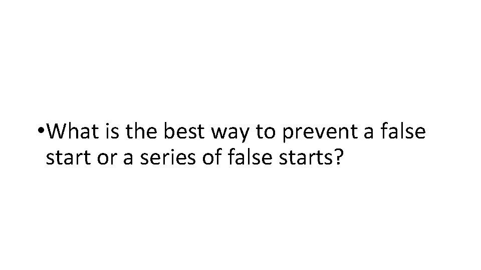  • What is the best way to prevent a false start or a