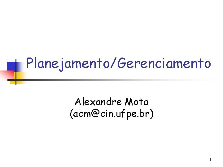 Planejamento/Gerenciamento Alexandre Mota (acm@cin. ufpe. br) 1 