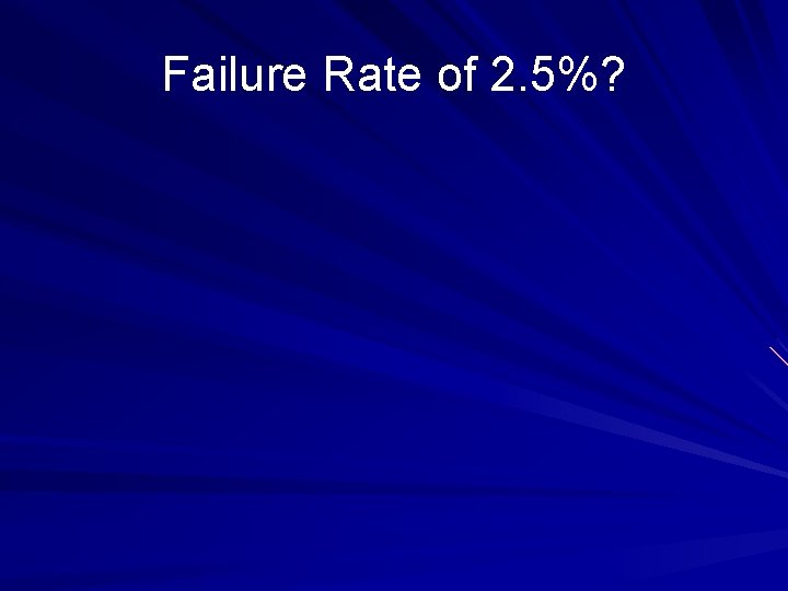 Failure Rate of 2. 5%? 