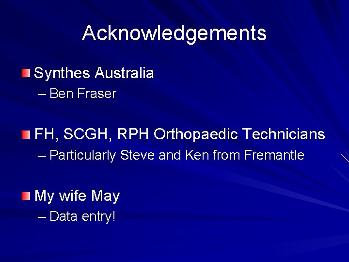 Acknowledgements Synthes Australia – Ben Fraser FH, SCGH, RPH Orthopaedic Technicians – Particularly Steve
