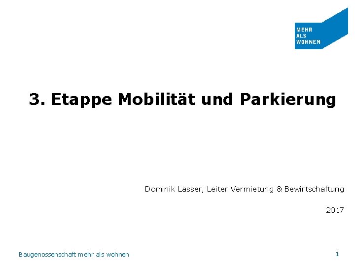 3. Etappe Mobilität und Parkierung Dominik Lässer, Leiter Vermietung & Bewirtschaftung 2017 Baugenossenschaft mehr