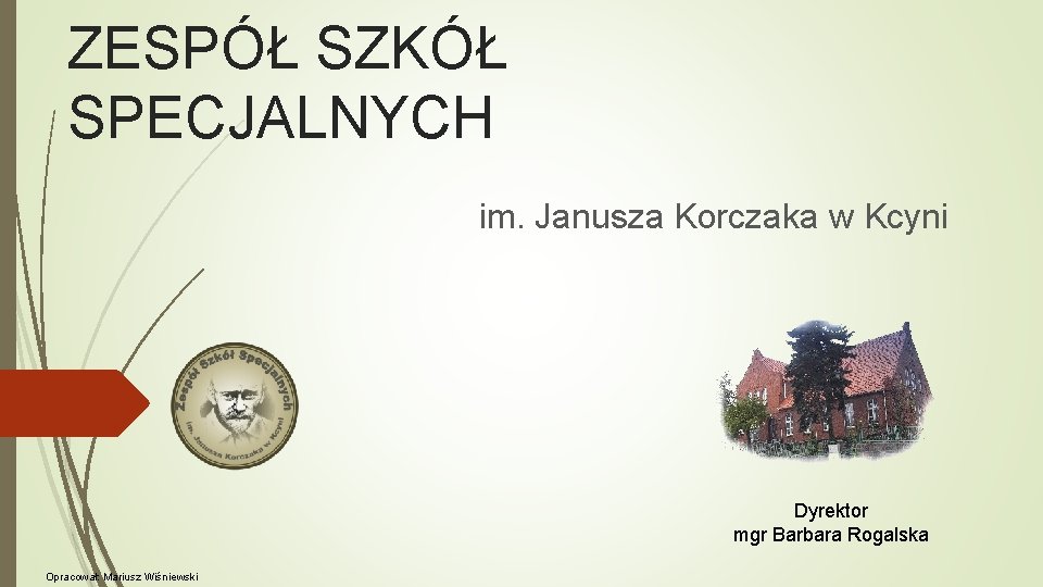 ZESPÓŁ SZKÓŁ SPECJALNYCH im. Janusza Korczaka w Kcyni Dyrektor mgr Barbara Rogalska Opracował: Mariusz