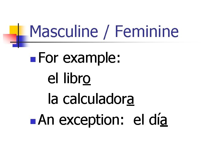 Masculine / Feminine For example: el libro la calculadora n An exception: el día