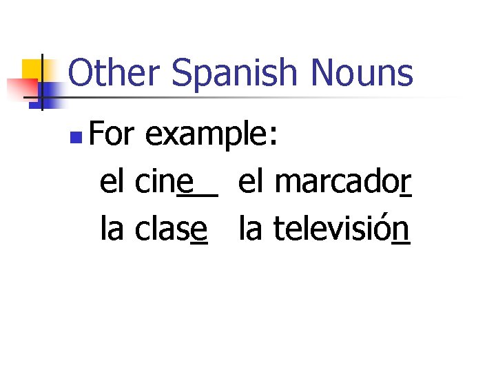 Other Spanish Nouns n For example: el cine el marcador la clase la televisión