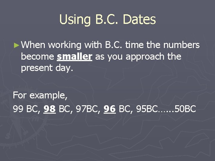 Using B. C. Dates ► When working with B. C. time the numbers become