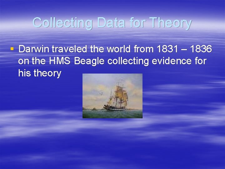Collecting Data for Theory § Darwin traveled the world from 1831 – 1836 on