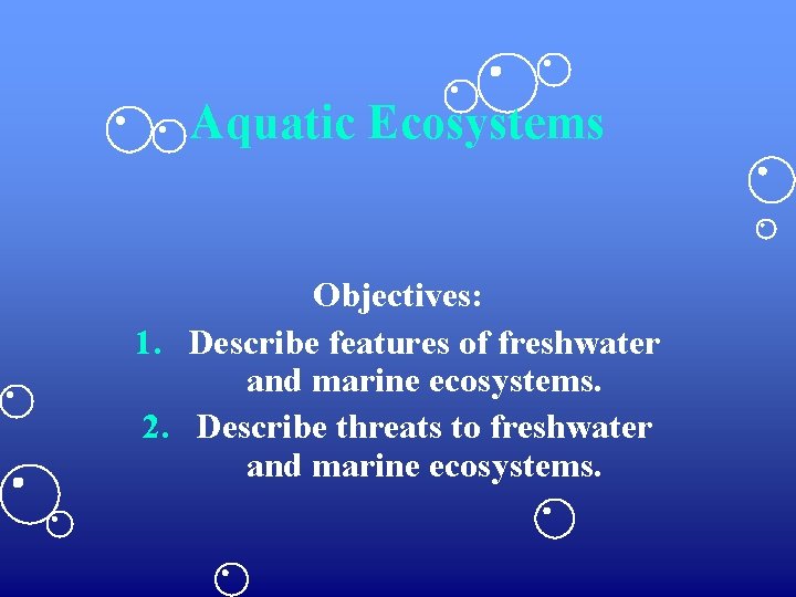 Aquatic Ecosystems Objectives: 1. Describe features of freshwater and marine ecosystems. 2. Describe threats