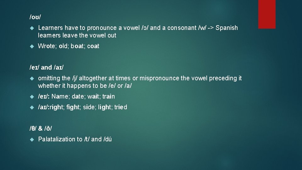 /oʊ/ Learners have to pronounce a vowel /ɔ/ and a consonant /w/ -> Spanish