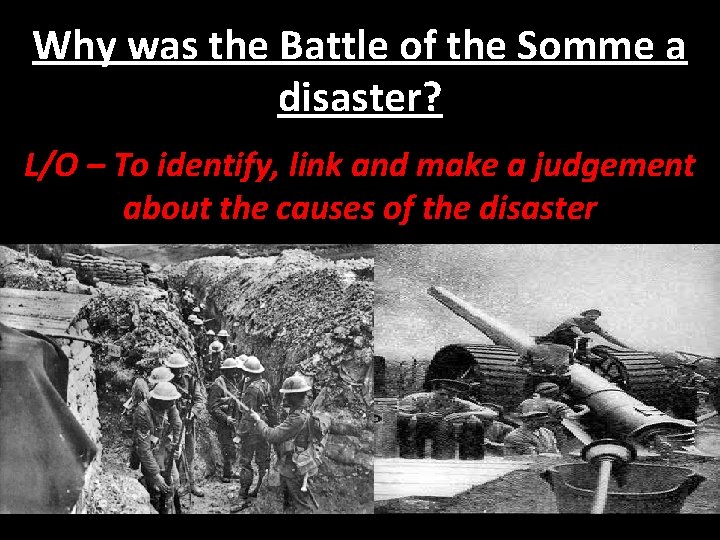 Why was the Battle of the Somme a disaster? L/O – To identify, link