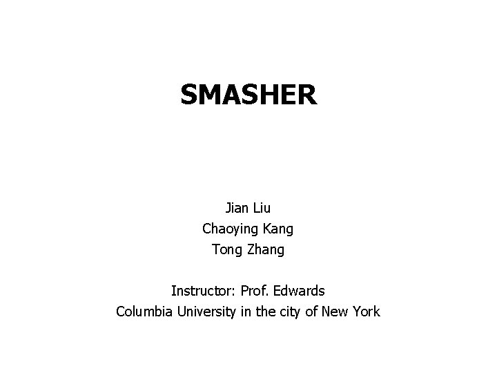 1 SMASHER Jian Liu Chaoying Kang Tong Zhang Instructor: Prof. Edwards Columbia University in