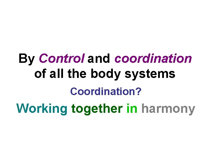 By Control and coordination of all the body systems Coordination? Working together in harmony By Control and coordination of all the body systems Coordination? Working together in harmony