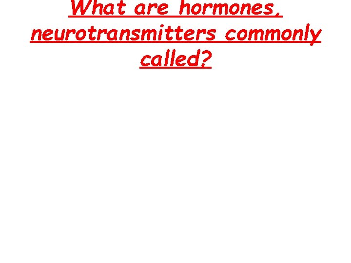 What are hormones, neurotransmitters commonly called? What are hormones, neurotransmitters commonly called?