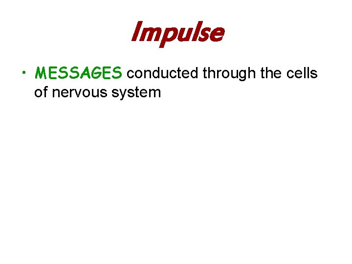 Impulse • MESSAGES conducted through the cells of nervous system 
