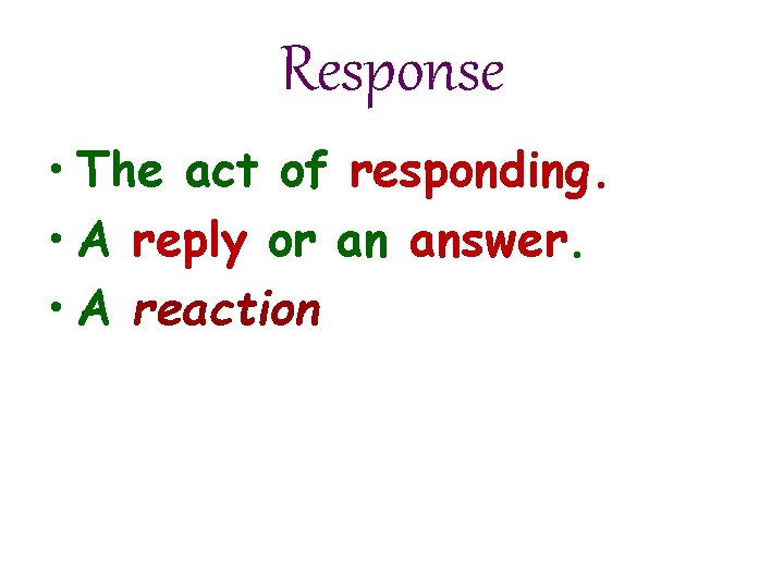 Response • The act of responding. • A reply or an answer. • A